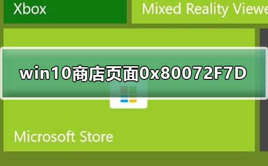 Win10商店顯示0x80072F7D錯誤碼怎么辦？Win10商店顯示0x80072F7D錯誤碼的解決方法