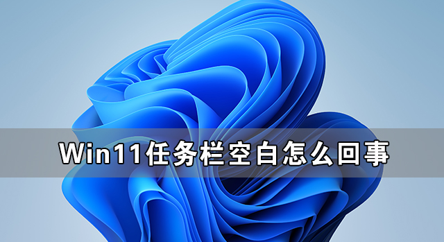 Win11任務欄空白怎么回事 Win11任務欄卡死無響應怎么辦