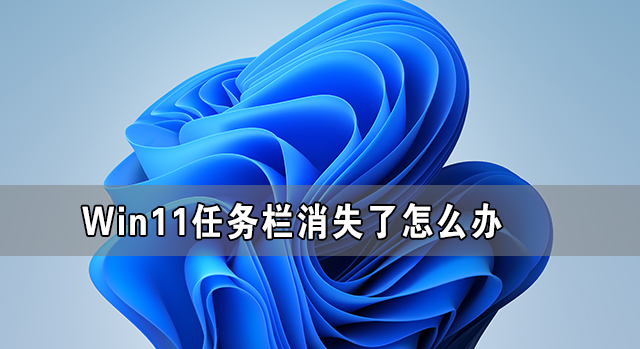 Win11任務(wù)欄消失了怎么辦 Win11任務(wù)欄卡死無(wú)反應(yīng)解決方法
