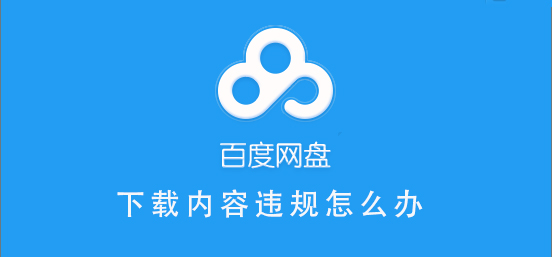 百度網(wǎng)盤內(nèi)容有違規(guī)內(nèi)容無法下載怎么辦？百度網(wǎng)盤內(nèi)容有違規(guī)內(nèi)容無法下載解決辦法