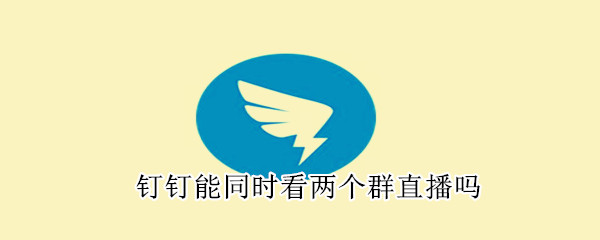 釘釘能同時看兩個群直播嗎