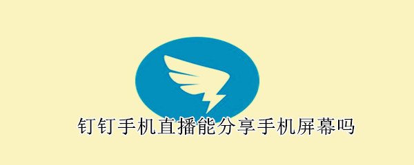 釘釘手機(jī)直播能分享手機(jī)屏幕嗎
