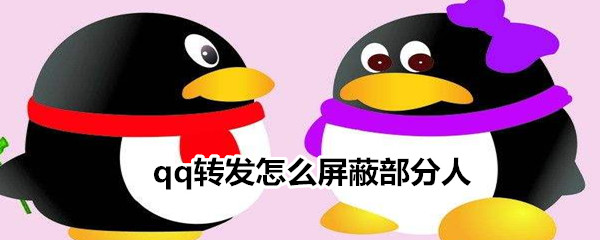qq轉(zhuǎn)發(fā)怎么屏蔽部分人