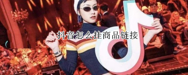 抖音怎么掛商品鏈接
