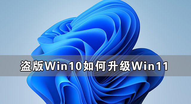盜版Win10可以升級(jí)Win11嗎 盜版Win10如何升級(jí)Win11
