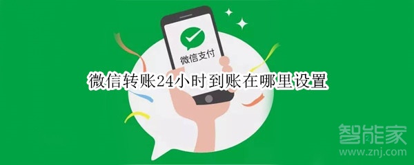 微信轉(zhuǎn)賬24小時到賬在哪里設(shè)置