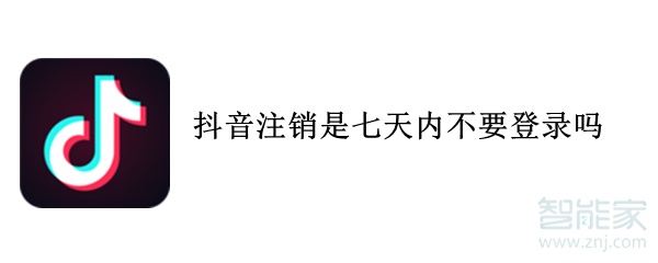 抖音注銷是七天內不要登錄嗎
