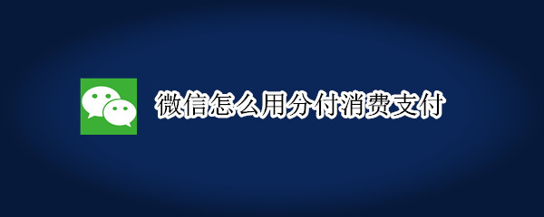微信怎么用分付消費支付
