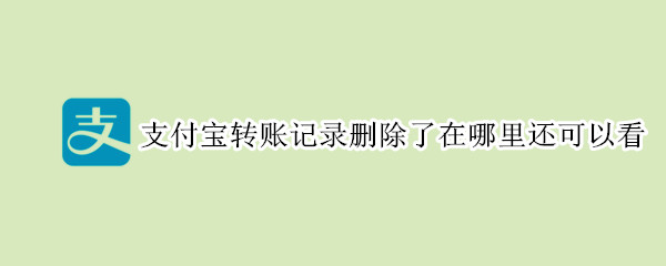 支付寶轉(zhuǎn)賬記錄刪除了在哪里還可以看