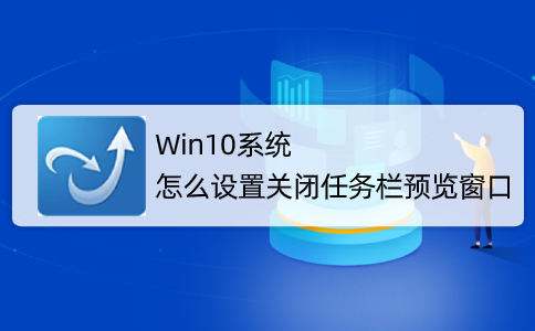 Win10系統怎么取消并關閉任務欄窗口預覽？