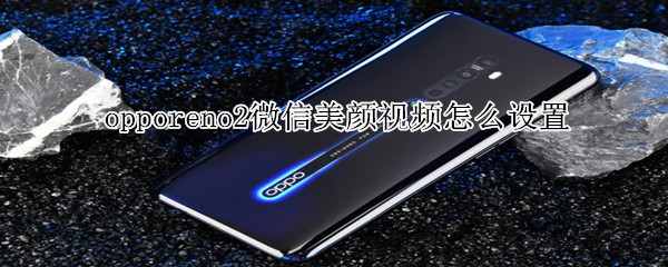 opporeno2微信美顏視頻怎么設(shè)置