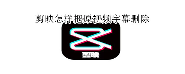 剪映怎樣把原視頻字幕刪除