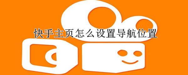 快手主頁(yè)怎么設(shè)置導(dǎo)航位置