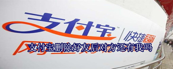 支付寶刪除好友后對(duì)方還有我嗎