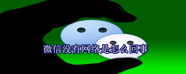 微信沒有網絡是怎么回事