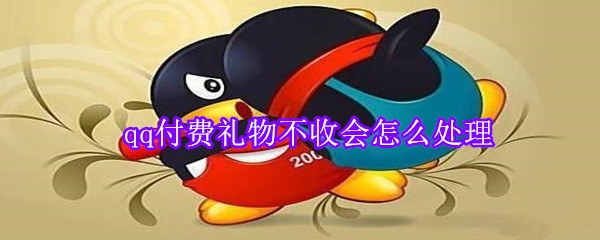 qq付費禮物不收會怎么處理