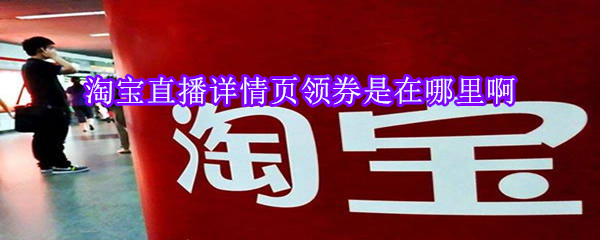 淘寶直播詳情頁領(lǐng)券是在哪里啊