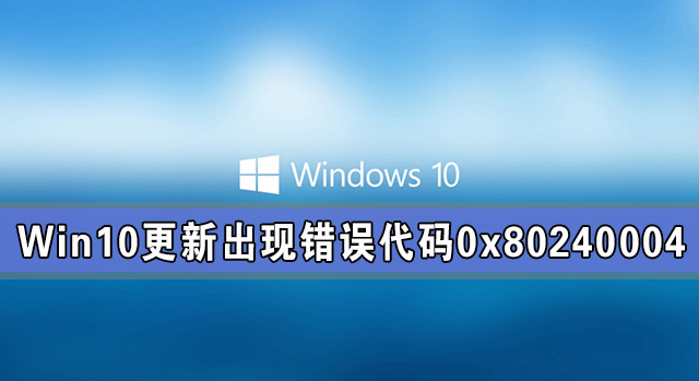 Win10系統更新出現錯誤代碼0x80240004怎么解決？