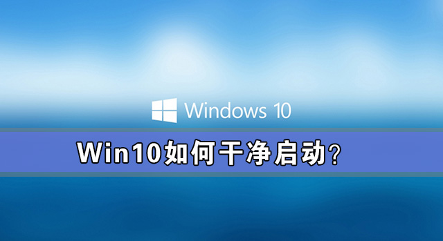 Win10如何干凈啟動？Win10系統干凈啟動詳細教程