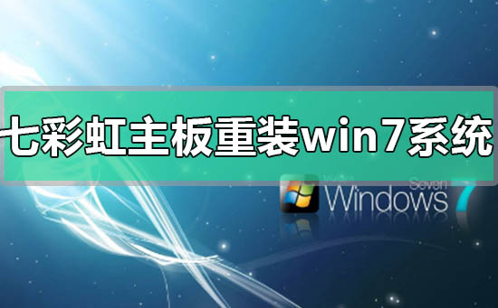 七彩虹主板電腦怎么重裝Win7系統(tǒng)？