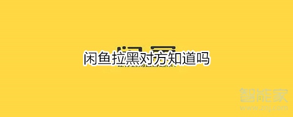 閑魚拉黑對方知道嗎
