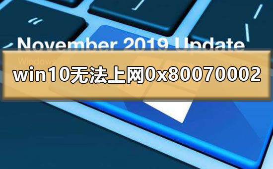 Win10提示0x80070002無法上網怎么辦？0x80070002處理方法