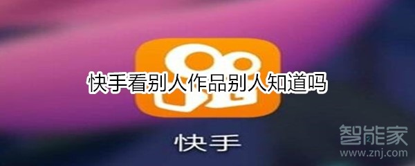 快手看別人作品別人知道嗎