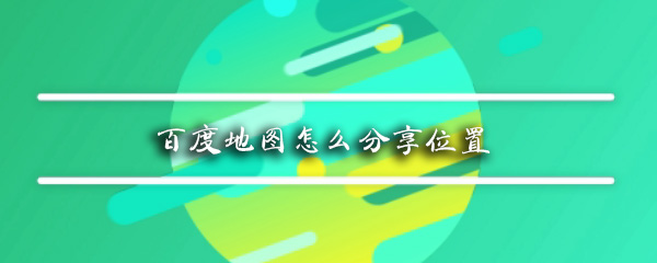 百度地圖如何分享位置_百度地圖位置分享流程一覽