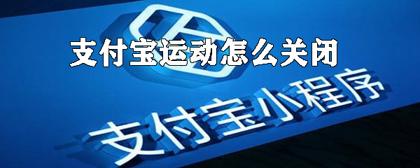 支付寶運動如何關閉？支付寶運動數據關閉方法解析