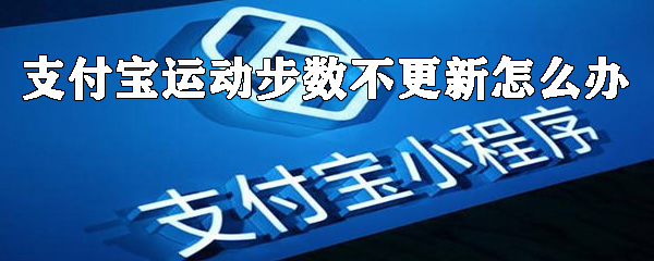 支付寶運動步數(shù)不更新怎么辦？運動步數(shù)不更新解決方法及原因一覽