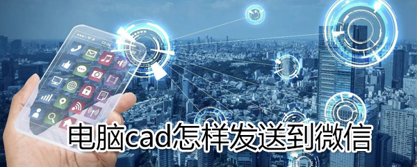 電腦cad如何發(fā)送到微信_(tái)電腦cad發(fā)送到微信方法介紹
