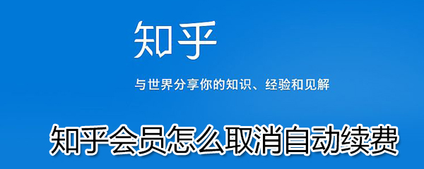 知乎會員如何取消自動續費？知乎會員取消自動續費步驟一覽
