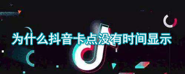 抖音卡點(diǎn)沒(méi)有時(shí)間顯示是什么原因_卡點(diǎn)時(shí)間顯示方法說(shuō)明