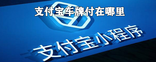 支付寶車牌付在什么位置_支付寶車牌付位置說(shuō)明