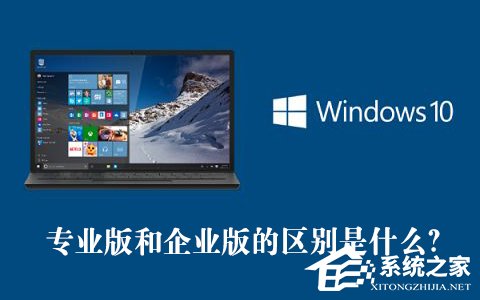 Win10專業(yè)版和企業(yè)版的區(qū)別是什么？Win10專業(yè)版和企業(yè)版哪個(gè)好？