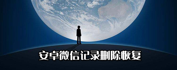 安卓微信記錄刪除如何恢復？安卓微信記錄刪除恢復教程