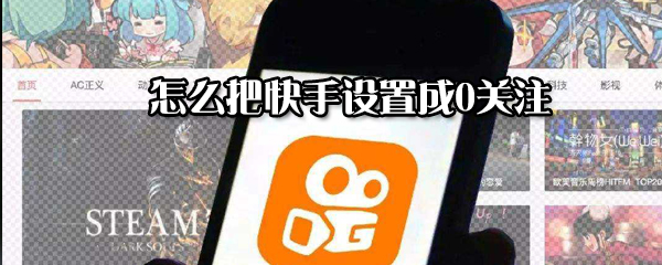 如何把快手設(shè)置成0關(guān)注？把快手設(shè)置成0關(guān)注方法分享