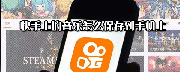 快手上的音樂如何保存到手機(jī)上？快手上的音樂保存到手機(jī)上方法一覽
