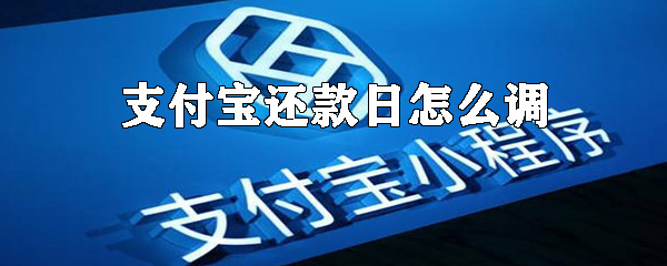 支付寶還款日怎么調？支付寶調整還款日方法一覽