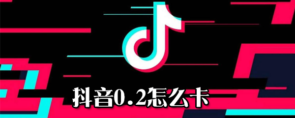 抖音0.2如何卡_0.2卡方法說明