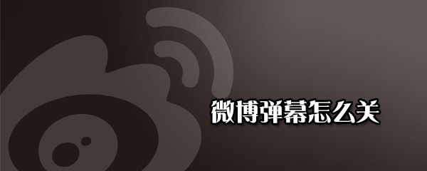 微博彈幕如何關閉_彈幕關閉方法分享