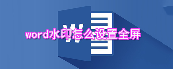 word水印如何設置全屏_水印全屏設置方法介紹