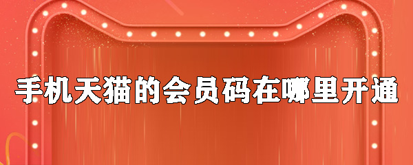 手機(jī)天貓的會員碼怎么開通_會員碼開通位置分享