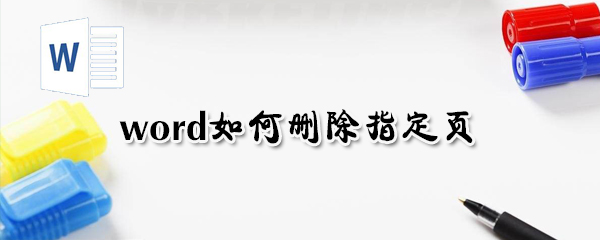word怎么刪除指定頁？word刪除指定頁方法一覽