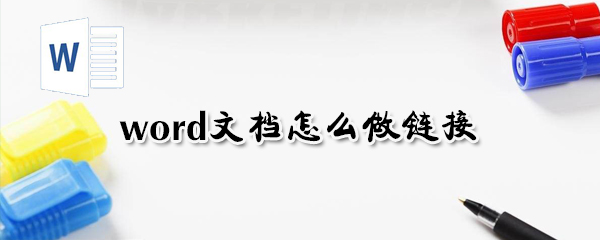 word文檔如何做鏈接？word文檔做鏈接方法分析
