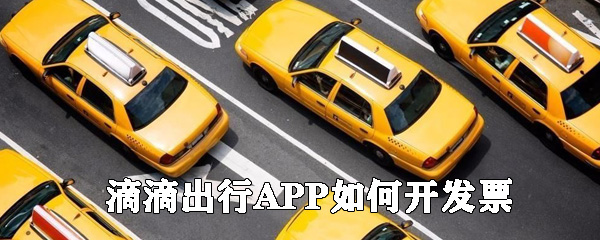 滴滴出行APP如何開發票_滴滴出行開發票指南