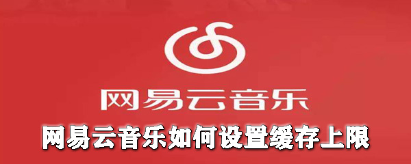 網(wǎng)易云音樂(lè)怎么設(shè)置緩存上限？網(wǎng)易云音樂(lè)設(shè)置緩存上限圖文教程