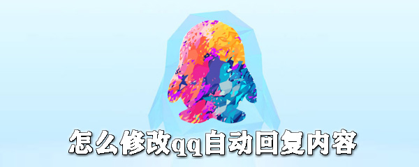 如何修改qq自動(dòng)回復(fù)內(nèi)容？qq自動(dòng)回復(fù)設(shè)置步驟一覽