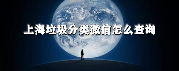 上海垃圾分類微信如何查詢？垃圾分類微信查詢方法介紹