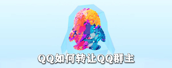 QQ怎么轉(zhuǎn)讓群主？QQ轉(zhuǎn)讓群主步驟一覽